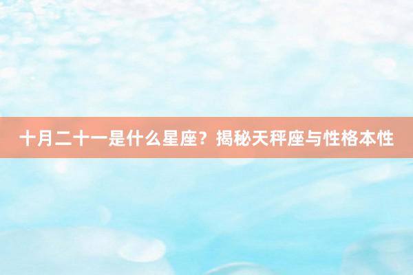 十月二十一是什么星座？揭秘天秤座与性格本性