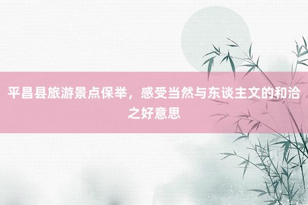 平昌县旅游景点保举，感受当然与东谈主文的和洽之好意思