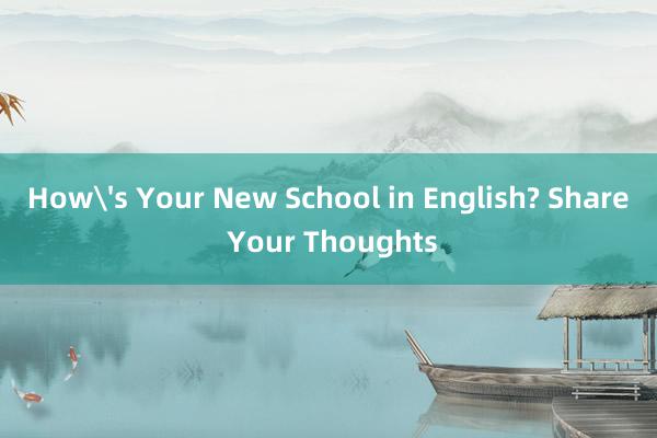 How's Your New School in English? Share Your Thoughts