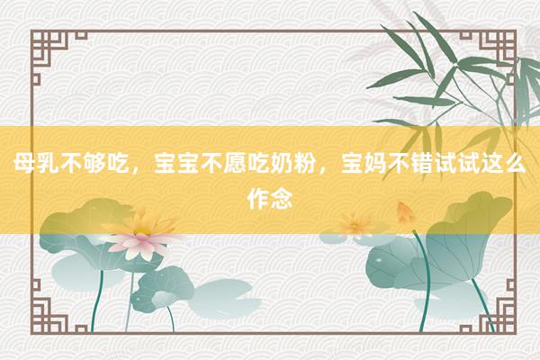 母乳不够吃，宝宝不愿吃奶粉，宝妈不错试试这么作念