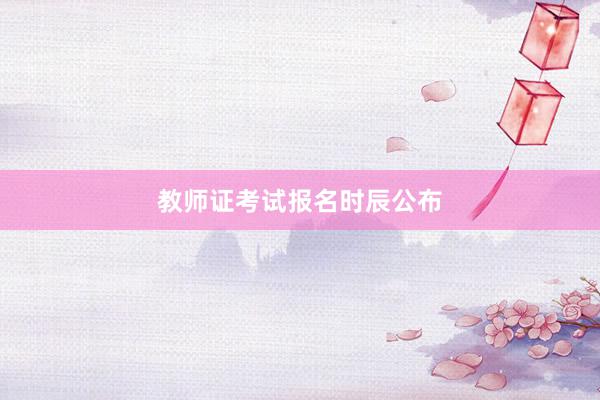 教师证考试报名时辰公布