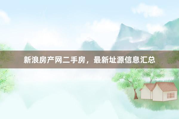 新浪房产网二手房，最新址源信息汇总