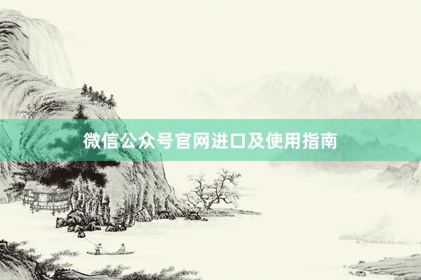 微信公众号官网进口及使用指南