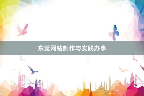 东莞网站制作与实践办事