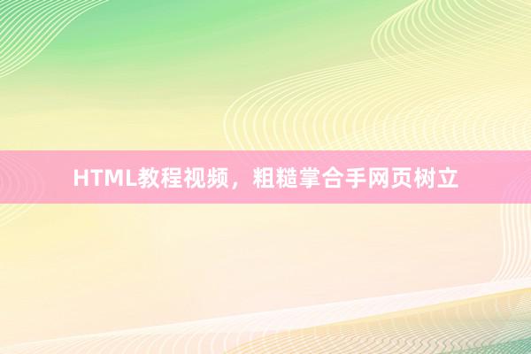 HTML教程视频，粗糙掌合手网页树立