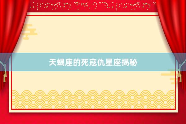 天蝎座的死寇仇星座揭秘