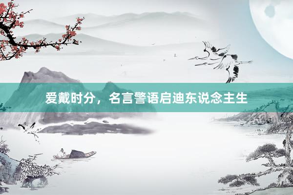 爱戴时分，名言警语启迪东说念主生