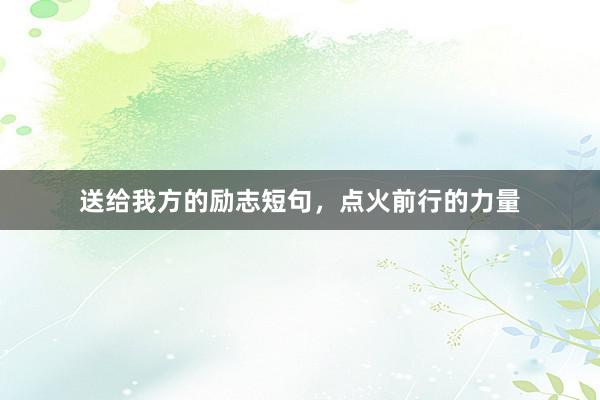 送给我方的励志短句，点火前行的力量